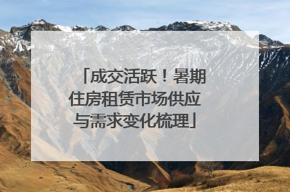 成交活跃！暑期住房租赁市场供应与需求变化梳理
