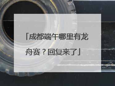 成都端午哪里有龙舟赛？回复来了