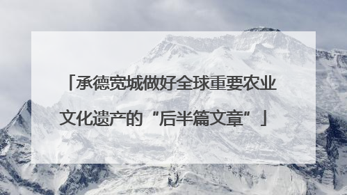 承德宽城做好全球重要农业文化遗产的“后半篇文章”