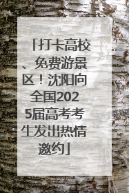 打卡高校、免费游景区！沈阳向全国2025届高考考生发出热情邀约