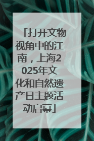 打开文物视角中的江南，上海2025年文化和自然遗产日主题活动启幕