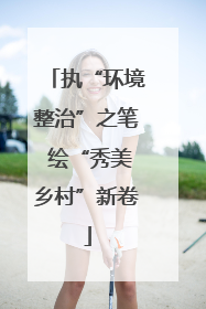 执“环境整治”之笔 绘“秀美乡村”新卷