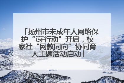 扬州市未成年人网络保护“i芽行动”开启，校家社“网教同向”协同育人主题活动启动