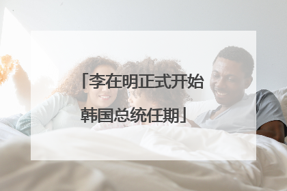 李在明正式开始韩国总统任期