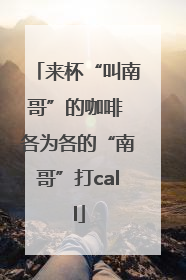 来杯“叫南哥”的咖啡 各为各的“南哥”打call