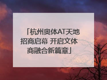 杭州奥体AT天地招商启幕 开启文体商融合新篇章