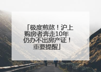 极度煎熬！沪上购房者奔走10年仍办不出房产证！重要提醒