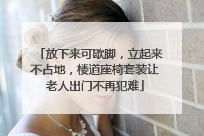 放下来可歇脚，立起来不占地，楼道座椅套装让老人出门不再犯难