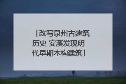 改写泉州古建筑历史 安溪发现明代早期木构建筑