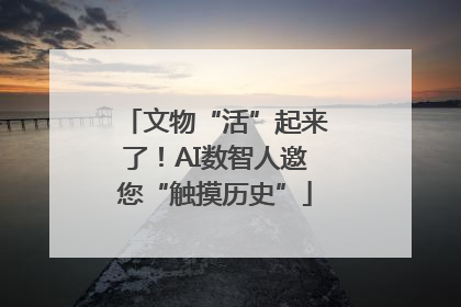 文物“活”起来了！AI数智人邀您“触摸历史”