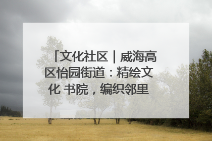 文化社区｜威海高区怡园街道：精绘文化 书院，编织邻里和谐的文化纽带