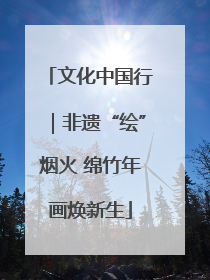 文化中国行｜非遗“绘”烟火 绵竹年画焕新生