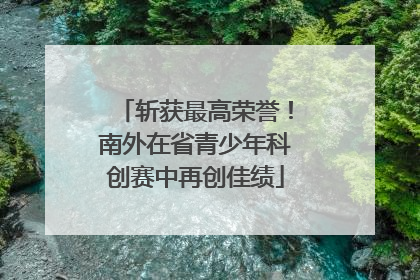 斩获最高荣誉！南外在省青少年科创赛中再创佳绩