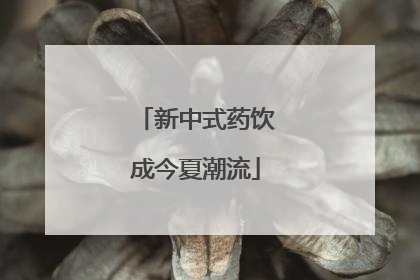 新中式药饮成今夏潮流