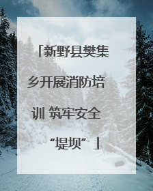 新野县樊集乡开展消防培训 筑牢安全“堤坝”