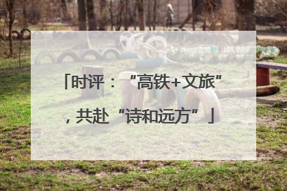 时评：“高铁+文旅”，共赴“诗和远方”