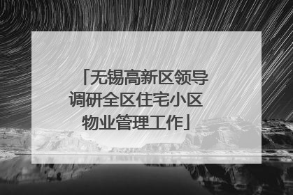 无锡高新区领导调研全区住宅小区物业管理工作