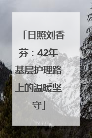 日照刘香芬：42年基层护理路上的温暖坚守