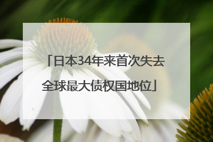 日本34年来首次失去全球最大债权国地位