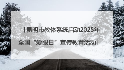 昆明市教体系统启动2025年全国“爱眼日”宣传教育活动