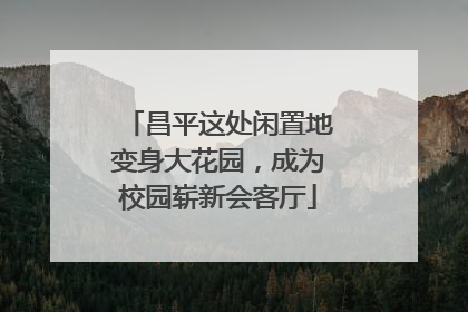 昌平这处闲置地变身大花园，成为校园崭新会客厅