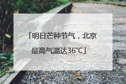 明日芒种节气，北京最高气温达36℃