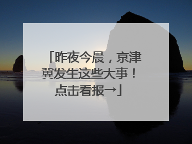 昨夜今晨，京津冀发生这些大事！点击看报→