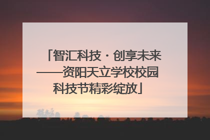 智汇科技・创享未来——资阳天立学校校园科技节精彩绽放