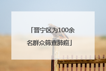 晋宁区为100余名群众筛查肺癌