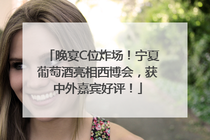 晚宴C位炸场！宁夏葡萄酒亮相西博会，获中外嘉宾好评！