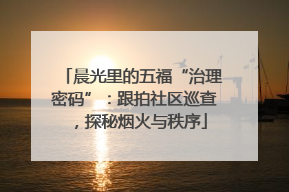 晨光里的五福“治理密码”：跟拍社区巡查，探秘烟火与秩序
