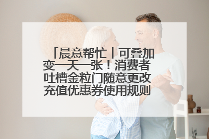 晨意帮忙丨可叠加变一天一张！消费者吐槽金粒门随意更改充值优惠券使用规则，品牌回应