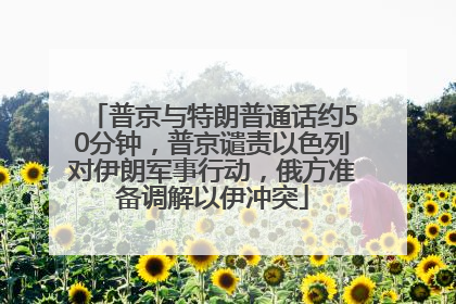 普京与特朗普通话约50分钟，普京谴责以色列对伊朗军事行动，俄方准备调解以伊冲突