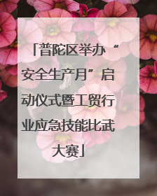 普陀区举办“安全生产月”启动仪式暨工贸行业应急技能比武大赛