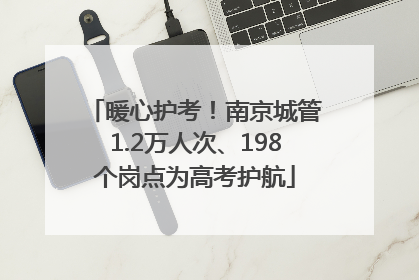 暖心护考！南京城管1.2万人次、198个岗点为高考护航