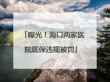 曝光！海口两家医院医保违规被罚