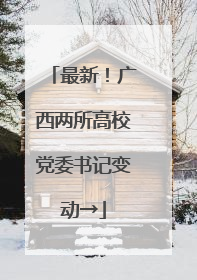 最新！广西两所高校党委书记变动→