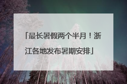 最长暑假两个半月！浙江各地发布暑期安排