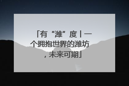 有“潍”度丨一个拥抱世界的潍坊，未来可期