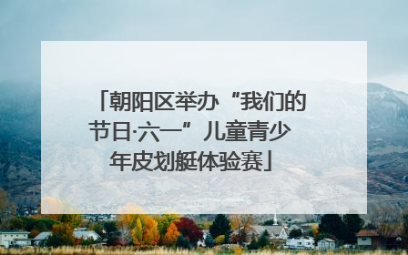 朝阳区举办“我们的节日·六一”儿童青少年皮划艇体验赛