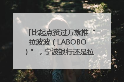 比起点赞过万就推“拉波波（LABOBO）”，宁波银行还是拉业绩吧｜财经辣评