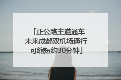 正公路主道通车 未来成都双机场通行可缩短约30分钟