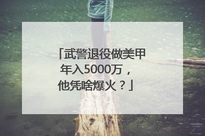 武警退役做美甲年入5000万，他凭啥爆火？