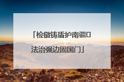 检徽铸盾护南疆 法治强边固国门