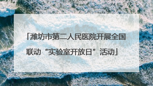 潍坊市第二人民医院开展全国联动“实验室开放日”活动