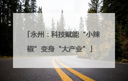 永州：科技赋能“小辣椒”变身“大产业”