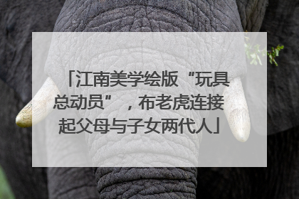 江南美学绘版“玩具总动员”，布老虎连接起父母与子女两代人