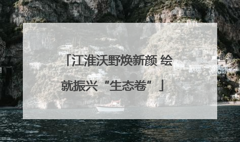 江淮沃野焕新颜 绘就振兴“生态卷”