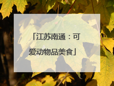 江苏南通：可爱动物品美食