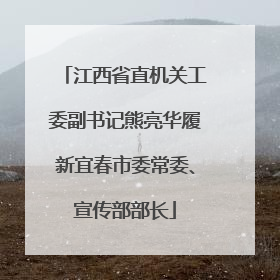 江西省直机关工委副书记熊亮华履新宜春市委常委、宣传部部长